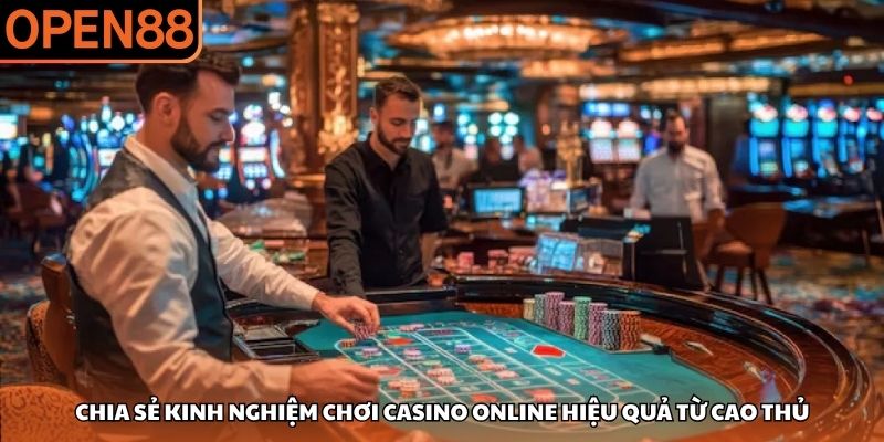 Chia sẻ kinh nghiệm chơi casino online hiệu quả từ cao thủ Casino OPEN88