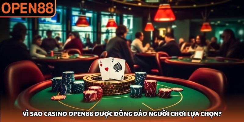 Vì sao Casino OPEN88 được đông đảo người chơi lựa chọn? Casino OPEN88